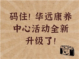 碼??！華遠(yuǎn)康養(yǎng)中心活動(dòng)全新升級(jí)了！